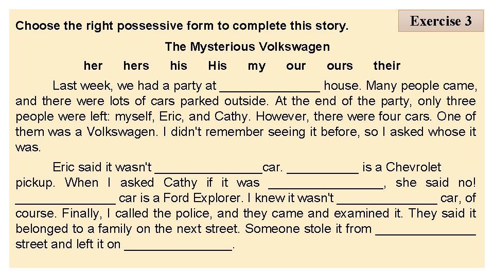 Exercise 3 Choose the right possessive form to complete this story. The Mysterious Volkswagen