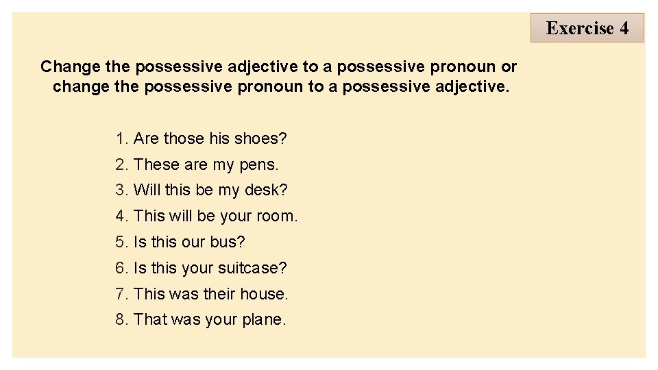 Exercise 4 Change the possessive adjective to a possessive pronoun or change the possessive