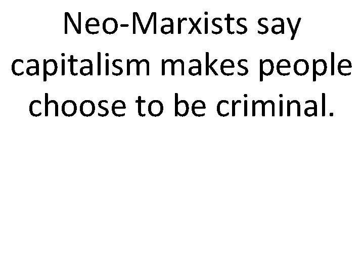 Neo-Marxists say capitalism makes people choose to be criminal. 
