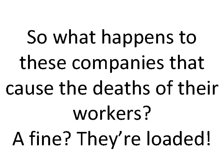 So what happens to these companies that cause the deaths of their workers? A