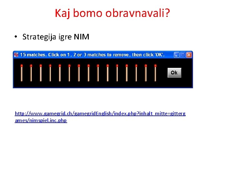 Kaj bomo obravnavali? • Strategija igre NIM http: //www. gamegrid. ch/gamegrid. English/index. php? inhalt_mitte=gitterg