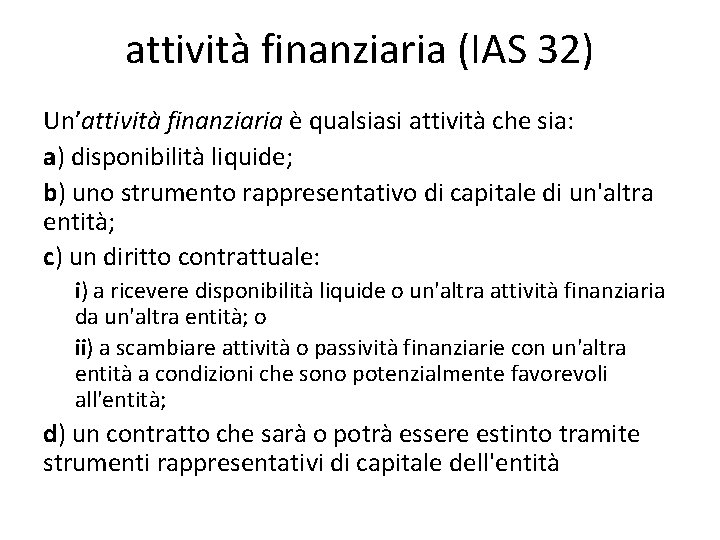 attività finanziaria (IAS 32) Un’attività finanziaria è qualsiasi attività che sia: a) disponibilità liquide;