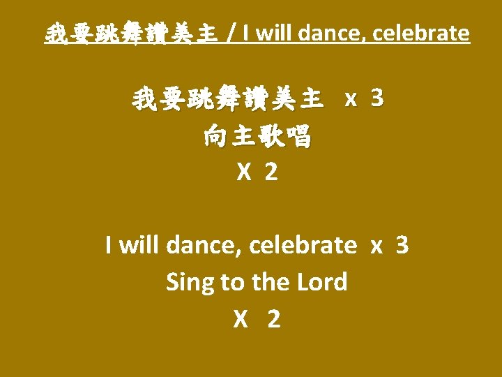 我要跳舞讚美主 / I will dance, celebrate 我要跳舞讚美主 x 3 向主歌唱 X 2 I will