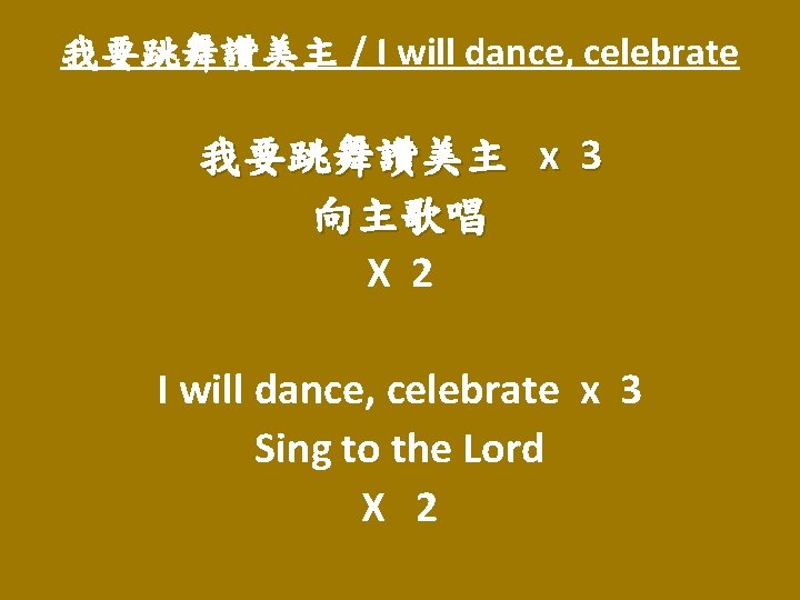 我要跳舞讚美主 / I will dance, celebrate 我要跳舞讚美主 x 3 向主歌唱 X 2 I will