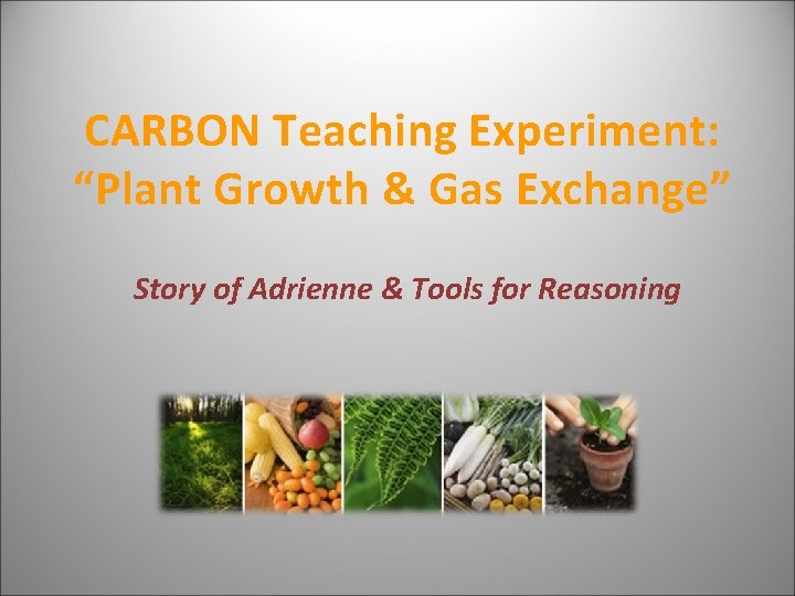CARBON Teaching Experiment: “Plant Growth & Gas Exchange” Story of Adrienne & Tools for