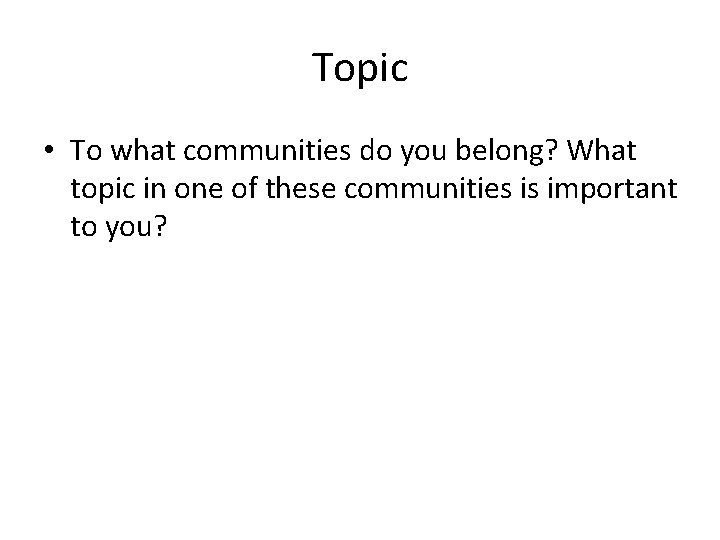 Topic • To what communities do you belong? What topic in one of these
