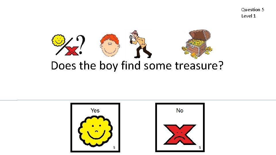 Question 5 Level 1 Does the boy find some treasure? 5 5 