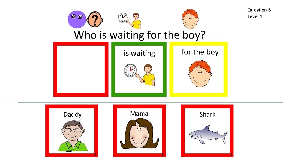 Question 6 Level 1 Who is waiting for the boy? for the boy is