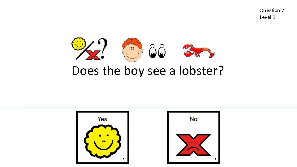 Question 7 Level 1 Does the boy see a lobster? 7 7 