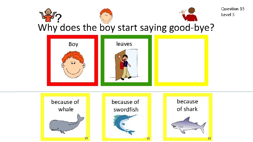 Question 15 Level 3 Why does the boy start saying good-bye? leaves Boy because