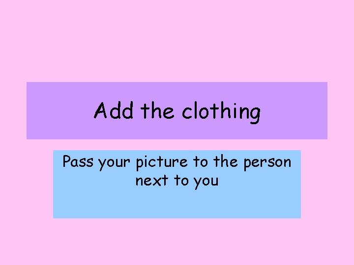 Add the clothing Pass your picture to the person next to you 