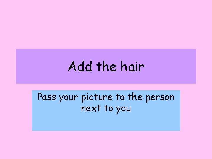 Add the hair Pass your picture to the person next to you 