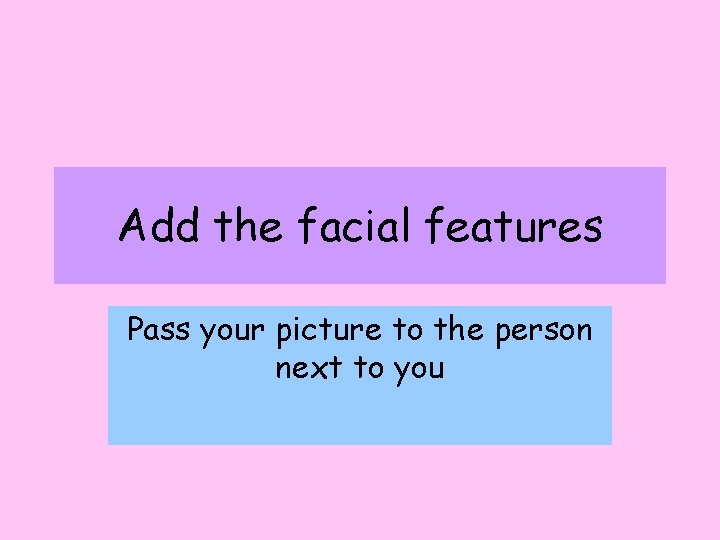 Add the facial features Pass your picture to the person next to you 