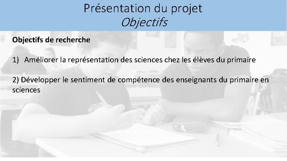 Présentation du projet Objectifs de recherche 1) Améliorer la représentation des sciences chez les