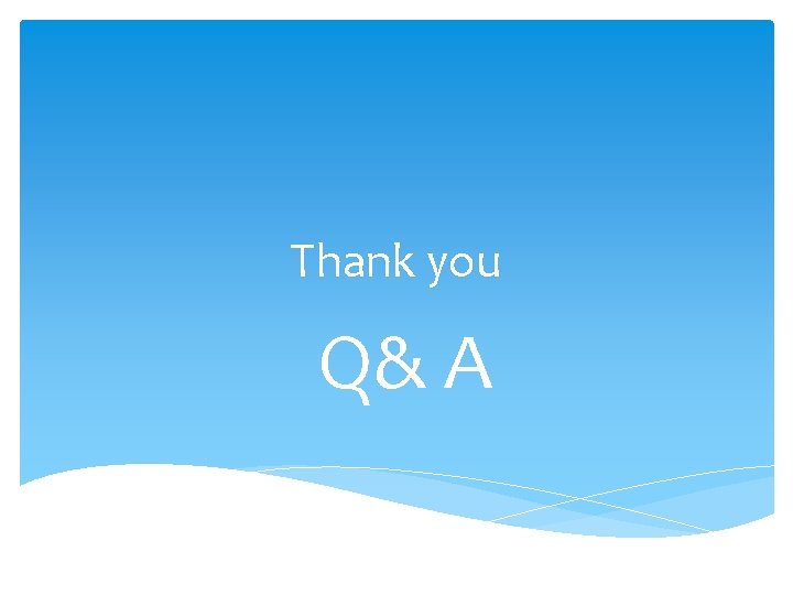 Thank you Q& A Thank you Q& A