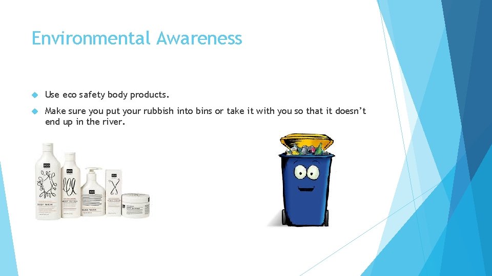 Environmental Awareness Use eco safety body products. Make sure you put your rubbish into