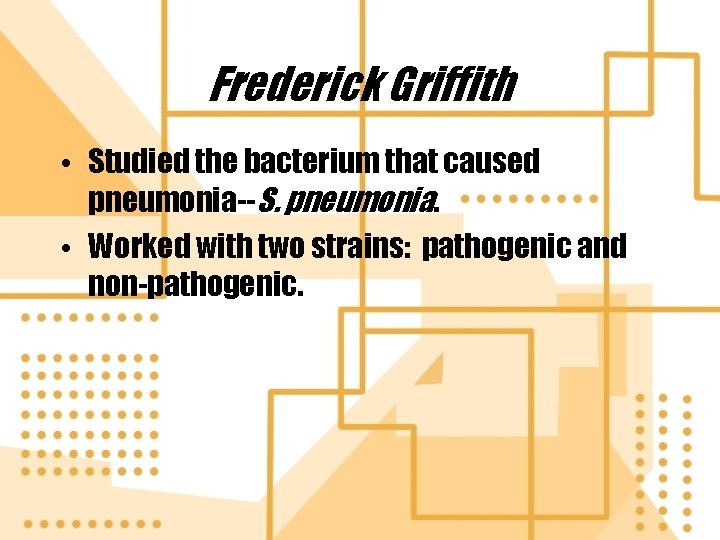 Frederick Griffith • Studied the bacterium that caused pneumonia--S. pneumonia. • Worked with two