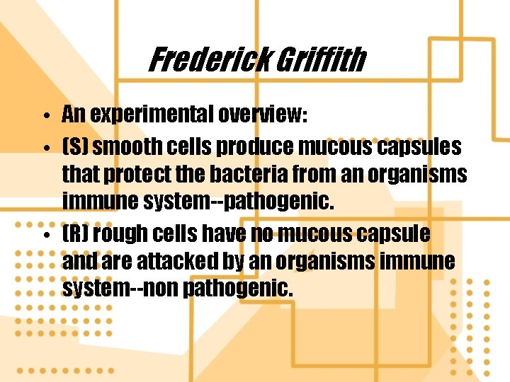 Frederick Griffith • An experimental overview: • (S) smooth cells produce mucous capsules that