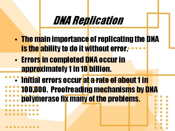 DNA Replication • The main importance of replicating the DNA is the ability to