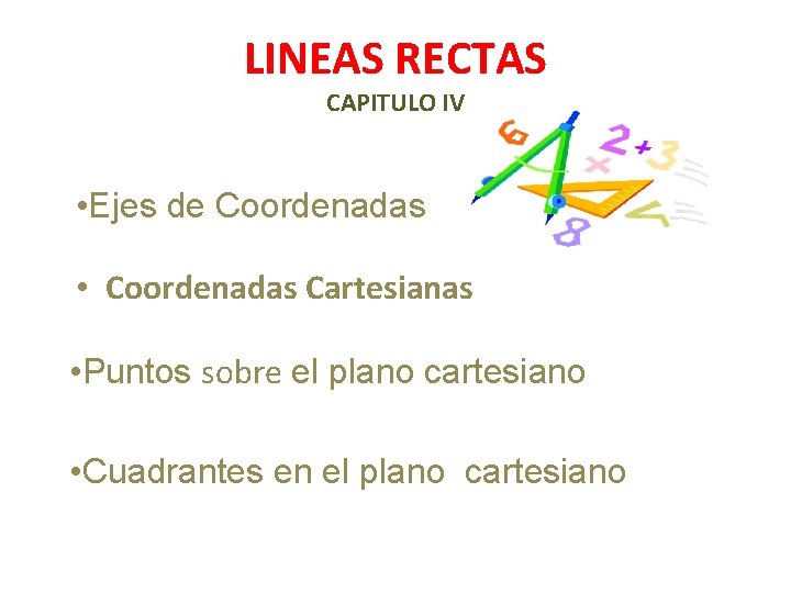 LINEAS RECTAS CAPITULO IV • Ejes de Coordenadas • Coordenadas Cartesianas • Puntos sobre