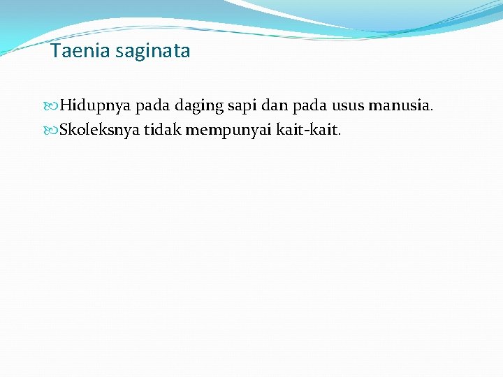 Taenia saginata Hidupnya pada daging sapi dan pada usus manusia. Skoleksnya tidak mempunyai kait-kait.