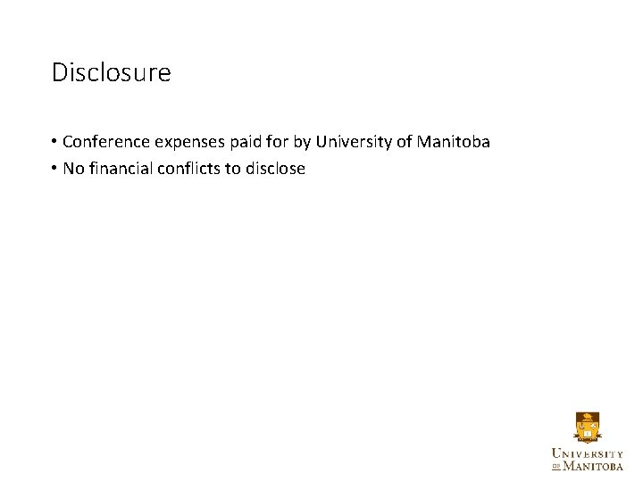 Disclosure • Conference expenses paid for by University of Manitoba • No financial conflicts