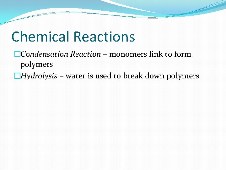 Chemical Reactions �Condensation Reaction – monomers link to form polymers �Hydrolysis – water is