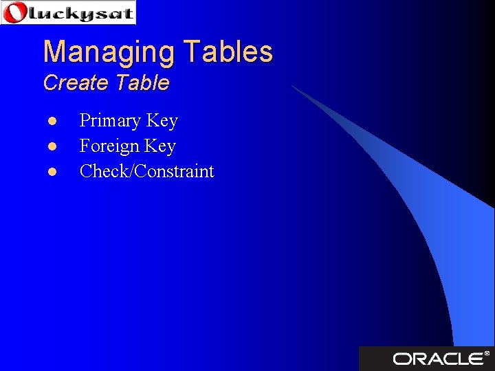 Managing Tables Create Table l l l Primary Key Foreign Key Check/Constraint 