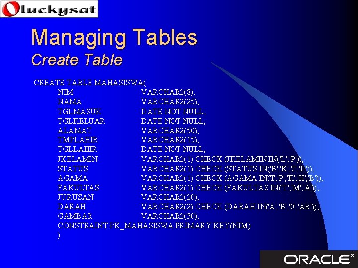 Managing Tables Create Table CREATE TABLE MAHASISWA( NIM VARCHAR 2(8), NAMA VARCHAR 2(25), TGLMASUK