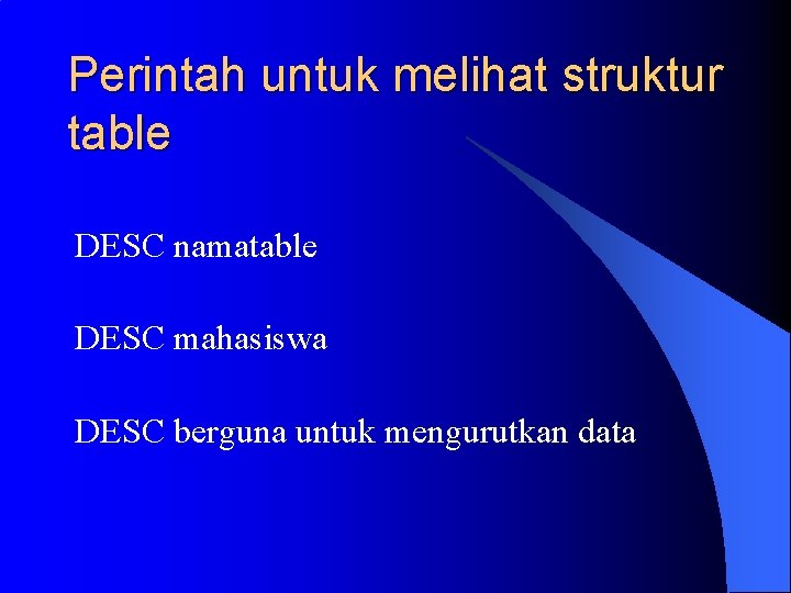 Perintah untuk melihat struktur table DESC namatable DESC mahasiswa DESC berguna untuk mengurutkan data