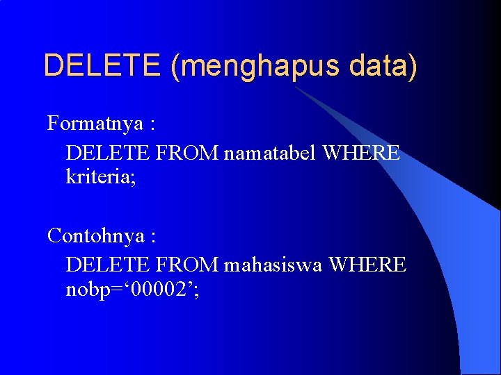 DELETE (menghapus data) Formatnya : DELETE FROM namatabel WHERE kriteria; Contohnya : DELETE FROM