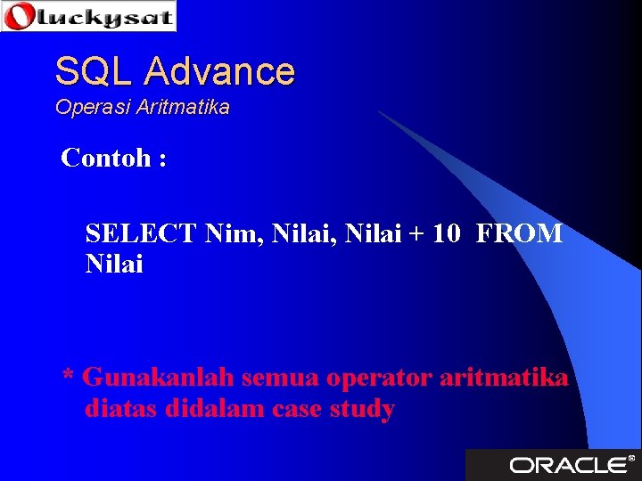 SQL Advance Operasi Aritmatika Contoh : SELECT Nim, Nilai + 10 FROM Nilai *