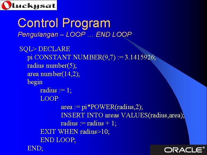 Control Program Pengulangan – LOOP … END LOOP SQL> DECLARE pi CONSTANT NUMBER(9, 7)