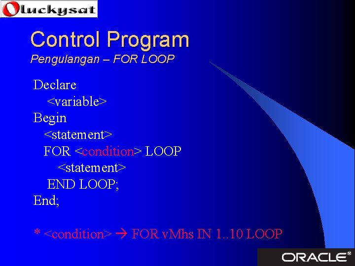 Control Program Pengulangan – FOR LOOP Declare <variable> Begin <statement> FOR <condition> LOOP <statement>