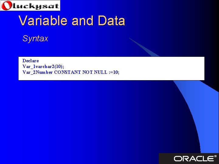 Variable and Data Syntax Declare Var_1 varchar 2(10); Var_2 Number CONSTANT NOT NULL :