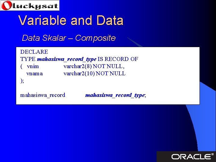 Variable and Data Skalar – Composite DECLARE TYPE mahasiswa_record_type IS RECORD OF ( vnim