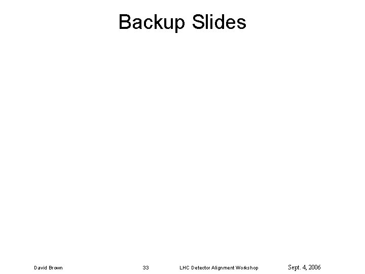 Backup Slides David Brown 33 LHC Detector Alignment Workshop Sept. 4, 2006 