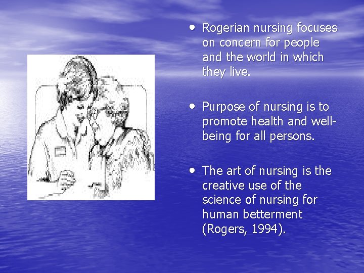  • Rogerian nursing focuses on concern for people and the world in which