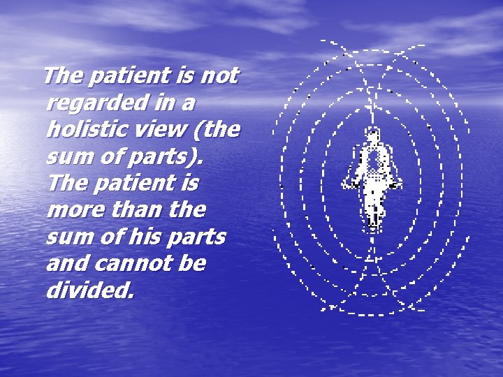 The patient is not regarded in a holistic view (the sum of parts). The