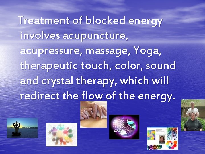 Treatment of blocked energy involves acupuncture, acupressure, massage, Yoga, therapeutic touch, color, sound and