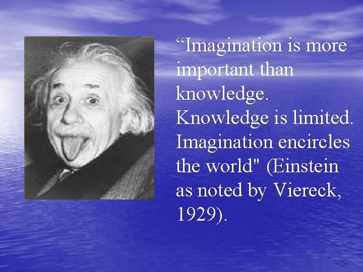 “Imagination is more important than knowledge. Knowledge is limited. Imagination encircles the world" (Einstein