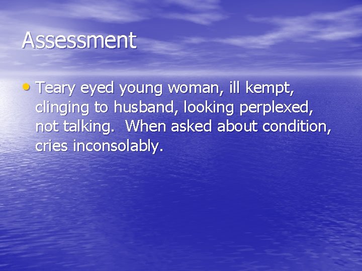 Assessment • Teary eyed young woman, ill kempt, clinging to husband, looking perplexed, not