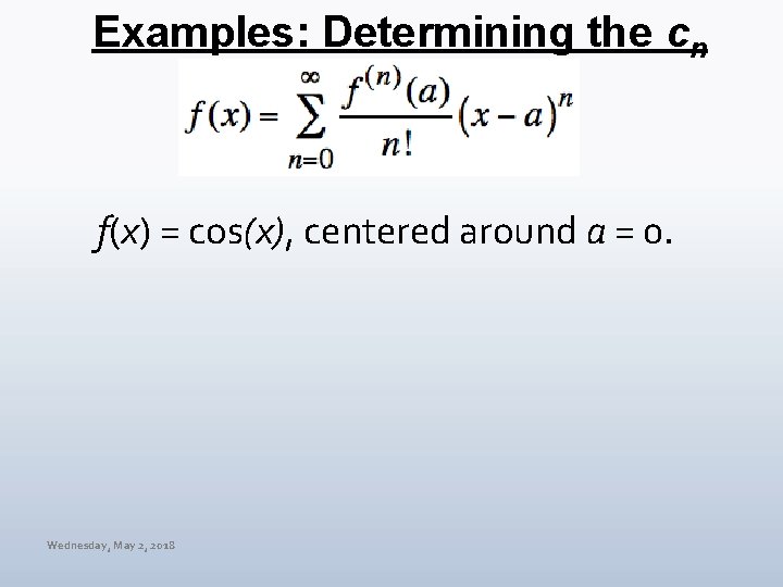 Examples: Determining the cn f(x) = cos(x), centered around a = 0. Wednesday, May