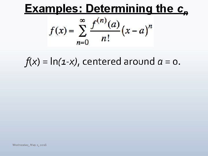 Examples: Determining the cn f(x) = ln(1 -x), centered around a = 0. Wednesday,