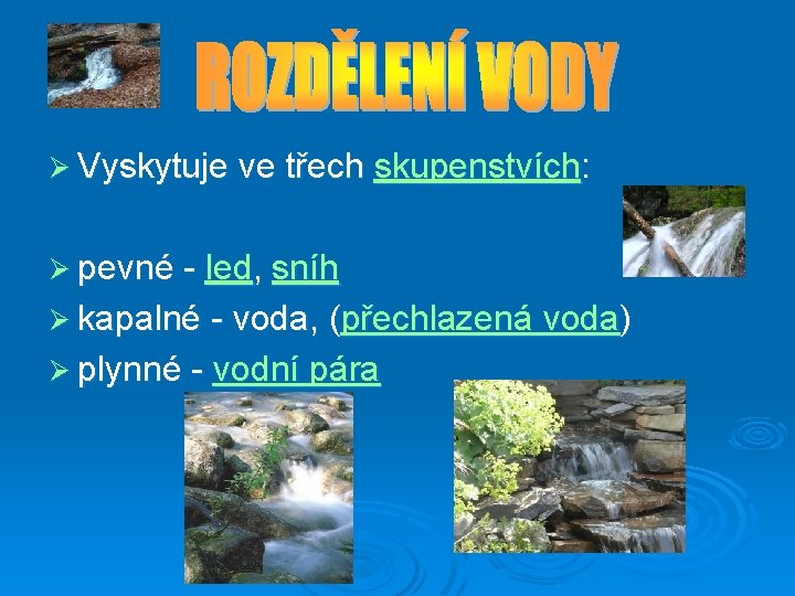 Ø Vyskytuje ve třech skupenstvích: Ø pevné - led, sníh Ø kapalné - voda,