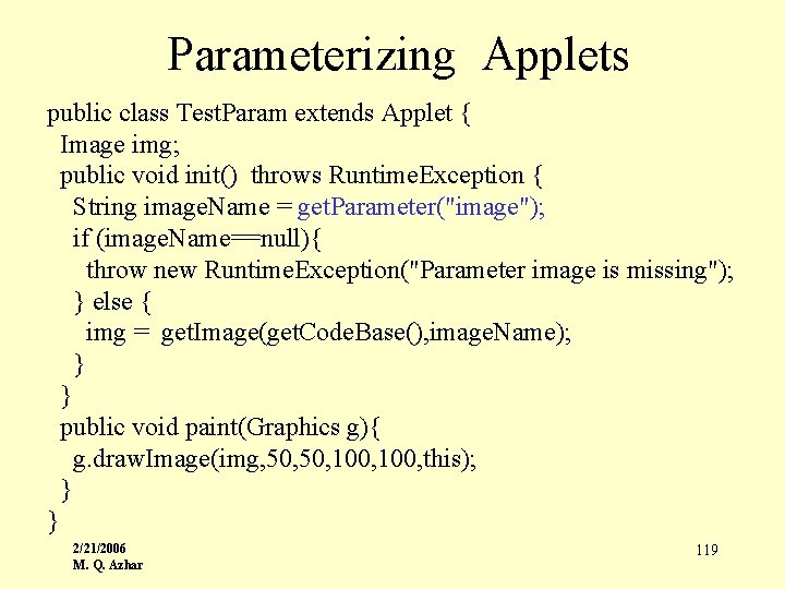 Parameterizing Applets public class Test. Param extends Applet { Image img; public void init()