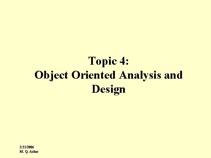 Topic 4: Object Oriented Analysis and Design 2/21/2006 M. Q. Azhar 