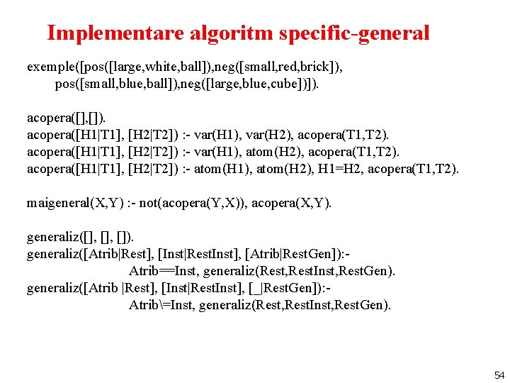 Implementare algoritm specific-general exemple([pos([large, white, ball]), neg([small, red, brick]), pos([small, blue, ball]), neg([large, blue,