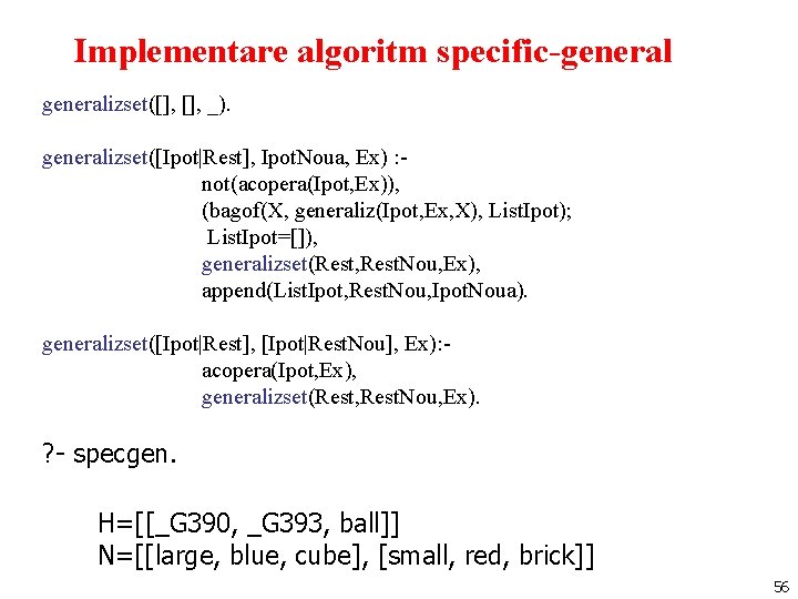 Implementare algoritm specific-generalizset([], _). generalizset([Ipot|Rest], Ipot. Noua, Ex) : not(acopera(Ipot, Ex)), (bagof(X, generaliz(Ipot, Ex,