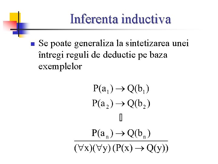 Inferenta inductiva n Se poate generaliza la sintetizarea unei întregi reguli de deductie pe